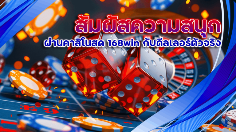 สัมผัสความสนุกผ่านคาสิโนสด 168win กับดีลเลอร์ตัวจริง